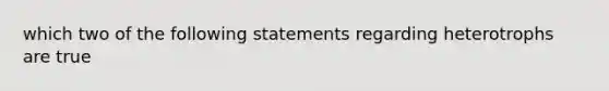 which two of the following statements regarding heterotrophs are true