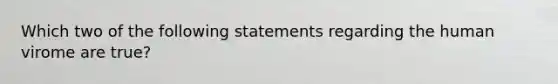 Which two of the following statements regarding the human virome are true?