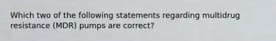 Which two of the following statements regarding multidrug resistance (MDR) pumps are correct?