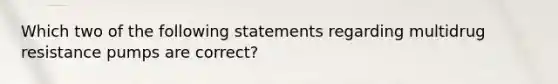 Which two of the following statements regarding multidrug resistance pumps are correct?