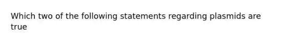 Which two of the following statements regarding plasmids are true