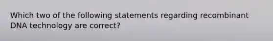 Which two of the following statements regarding recombinant DNA technology are correct?