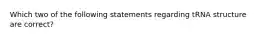 Which two of the following statements regarding tRNA structure are correct?