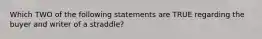 Which TWO of the following statements are TRUE regarding the buyer and writer of a straddle?