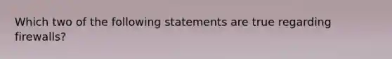 Which two of the following statements are true regarding firewalls?