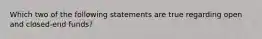 Which two of the following statements are true regarding open and closed-end funds?