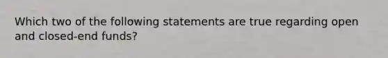 Which two of the following statements are true regarding open and closed-end funds?