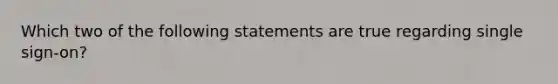 Which two of the following statements are true regarding single sign-on?