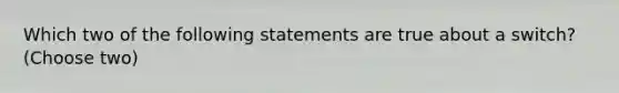 Which two of the following statements are true about a switch? (Choose two)