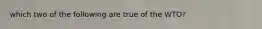 which two of the following are true of the WTO?