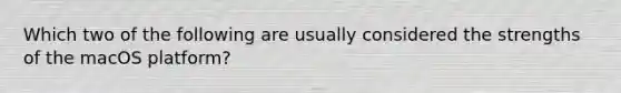 Which two of the following are usually considered the strengths of the macOS platform?