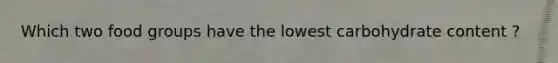 Which two food groups have the lowest carbohydrate content ?