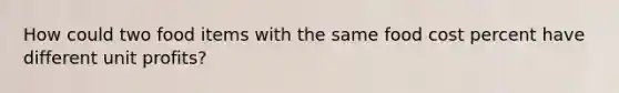 How could two food items with the same food cost percent have different unit profits?