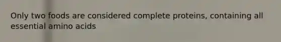 Only two foods are considered complete proteins, containing all essential amino acids