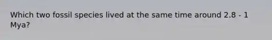 Which two fossil species lived at the same time around 2.8 - 1 Mya?