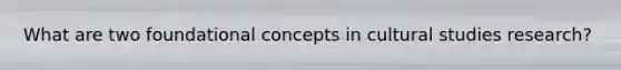 What are two foundational concepts in cultural studies research?