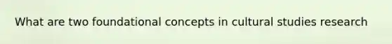 What are two foundational concepts in cultural studies research