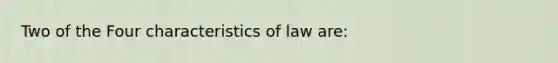 Two of the Four characteristics of law are: