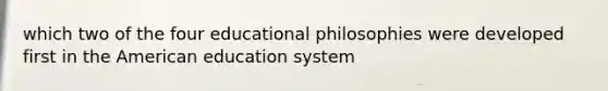 which two of the four educational philosophies were developed first in the American education system