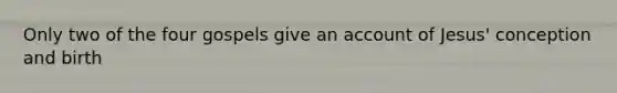 Only two of the four gospels give an account of Jesus' conception and birth