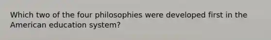 Which two of the four philosophies were developed first in the American education system?