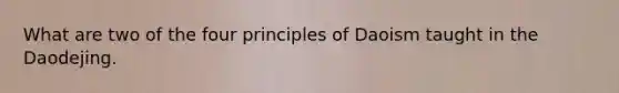 What are two of the four principles of Daoism taught in the Daodejing.