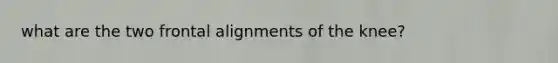 what are the two frontal alignments of the knee?