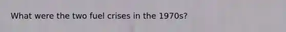 What were the two fuel crises in the 1970s?