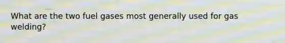 What are the two fuel gases most generally used for gas welding?