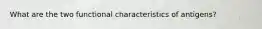 What are the two functional characteristics of antigens?