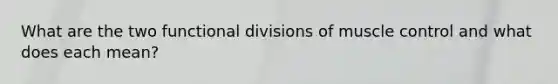 What are the two functional divisions of muscle control and what does each mean?
