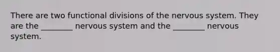 There are two functional divisions of the nervous system. They are the ________ nervous system and the ________ nervous system.