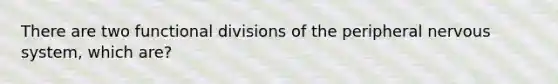 There are two functional divisions of the peripheral nervous system, which are?