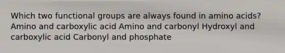 Which two functional groups are always found in <a href='https://www.questionai.com/knowledge/k9gb720LCl-amino-acids' class='anchor-knowledge'>amino acids</a>? Amino and carboxylic acid Amino and carbonyl Hydroxyl and carboxylic acid Carbonyl and phosphate