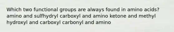 Which two functional groups are always found in amino acids? amino and sulfhydryl carboxyl and amino ketone and methyl hydroxyl and carboxyl carbonyl and amino