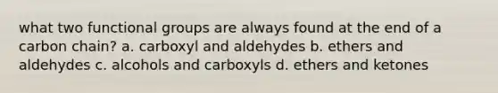 what two functional groups are always found at the end of a carbon chain? a. carboxyl and aldehydes b. ethers and aldehydes c. alcohols and carboxyls d. ethers and ketones