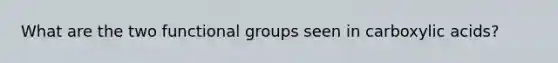 What are the two functional groups seen in carboxylic acids?