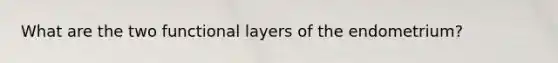 What are the two functional layers of the endometrium?