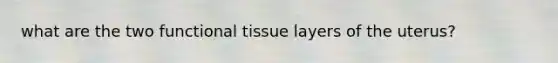 what are the two functional tissue layers of the uterus?