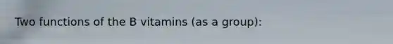 Two functions of the B vitamins (as a group):