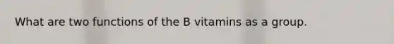 What are two functions of the B vitamins as a group.