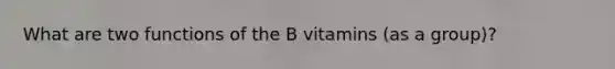 What are two functions of the B vitamins (as a group)?