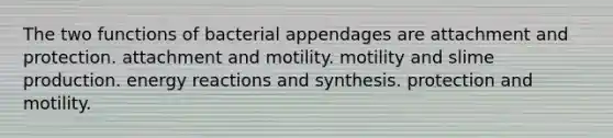 The two functions of bacterial appendages are attachment and protection. attachment and motility. motility and slime production. energy reactions and synthesis. protection and motility.