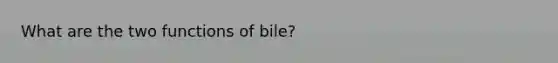 What are the two functions of bile?