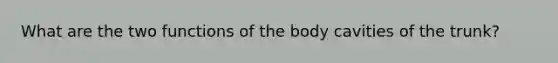 What are the two functions of the body cavities of the trunk?