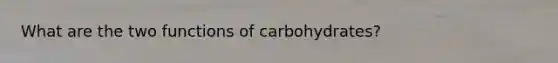 What are the two functions of carbohydrates?