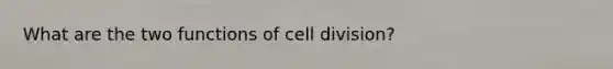 What are the two functions of cell division?