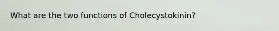 What are the two functions of Cholecystokinin?