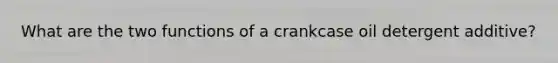 What are the two functions of a crankcase oil detergent additive?