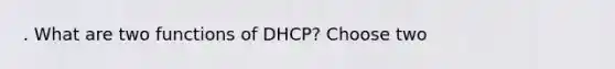 . What are two functions of DHCP? Choose two